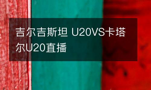 吉爾吉斯坦 U20VS卡塔爾U20直播