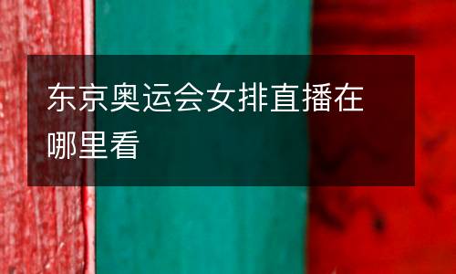 東京奧運會女排直播在哪里看