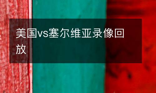 美國(guó)vs塞爾維亞錄像回放
