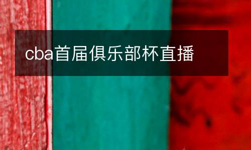 cba首屆俱樂部杯直播
