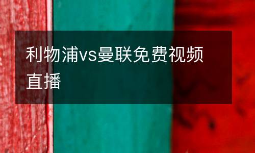 利物浦vs曼聯(lián)免費(fèi)視頻直播