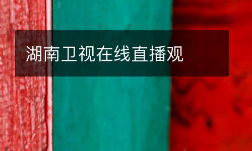 湖南衛(wèi)視在線直播觀