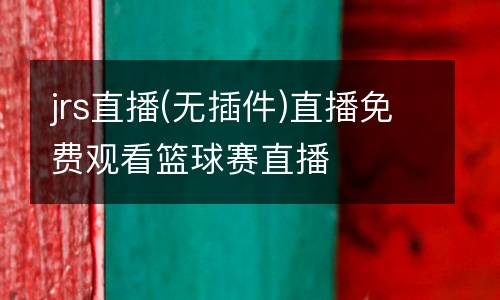 jrs直播(無插件)直播免費(fèi)觀看籃球賽直播