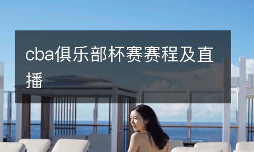 cba俱樂(lè)部杯賽賽程及直播