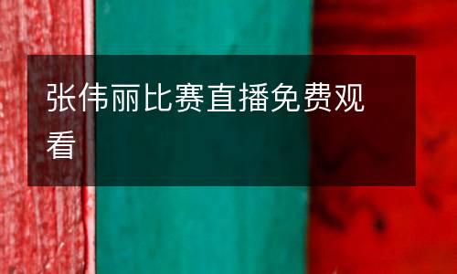張偉麗比賽直播免費(fèi)觀看