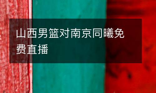 山西男籃對南京同曦免費直播