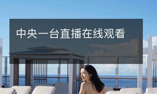 中央一臺(tái)直播在線(xiàn)觀看