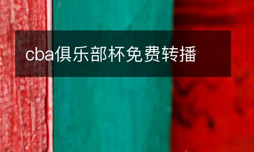 cba俱樂部杯免費轉(zhuǎn)播