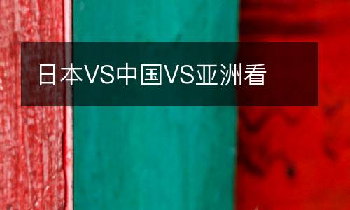 日本VS中國(guó)VS亞洲看