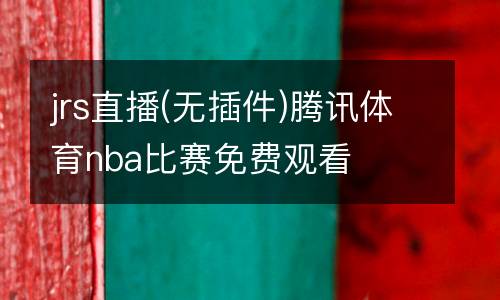 jrs直播(無(wú)插件)騰訊體育nba比賽免費(fèi)觀看