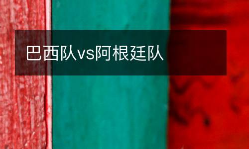 巴西隊(duì)vs阿根廷隊(duì)