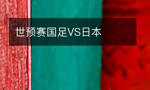 世預(yù)賽國足VS日本