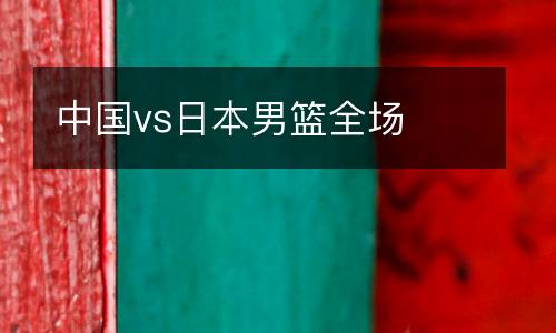 中國vs日本男籃全場(chǎng)