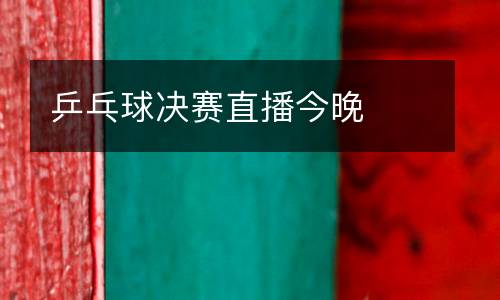 乒乓球決賽直播今晚