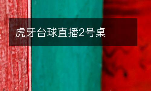 虎牙臺球直播2號桌