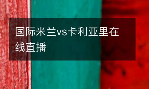 國(guó)際米蘭vs卡利亞里在線直播