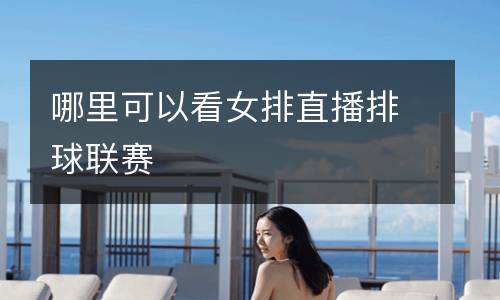 哪里可以看女排直播排球聯(lián)賽
