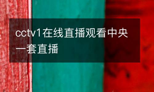 cctv1在線(xiàn)直播觀看中央一套直播