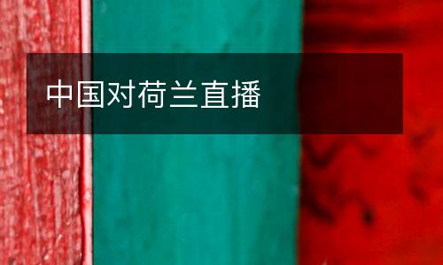 中國(guó)對(duì)荷蘭直播