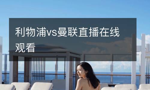 利物浦vs曼聯(lián)直播在線觀看