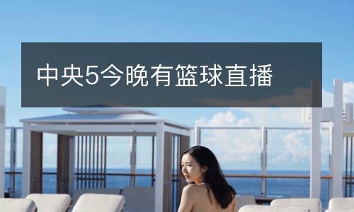 中央5今晚有籃球直播