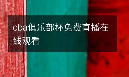 cba俱樂部杯免費(fèi)直播在線觀看