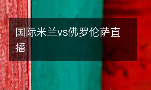 國(guó)際米蘭vs佛羅倫薩直播