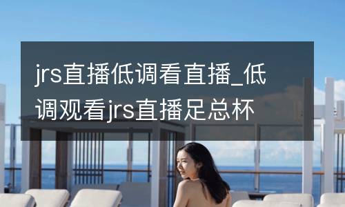 jrs直播低調(diào)看直播_低調(diào)觀看jrs直播足總杯