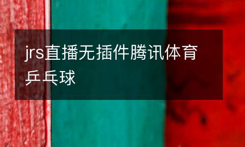 jrs直播無插件騰訊體育乒乓球