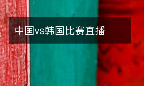 中國vs韓國比賽直播