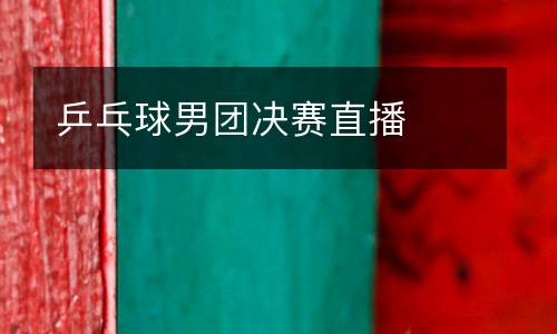 乒乓球男團(tuán)決賽直播