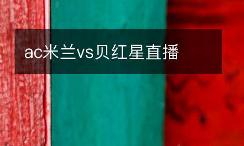 ac米蘭vs貝紅星直播