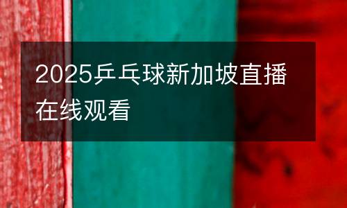 2025乒乓球新加坡直播在線(xiàn)觀看