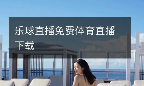 樂(lè)球直播免費(fèi)體育直播下載