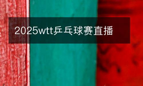 2025wtt乒乓球賽直播