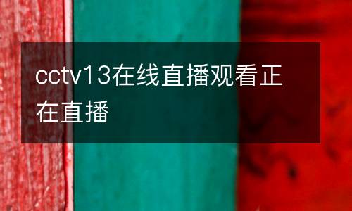 cctv13在線直播觀看正在直播