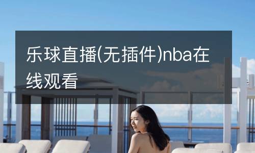 樂(lè)球直播(無(wú)插件)nba在線觀看