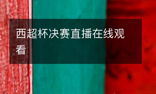 西超杯決賽直播在線觀看