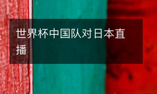 世界杯中國隊對日本直播