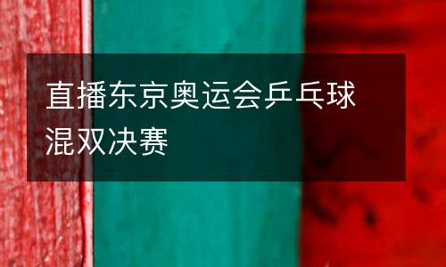 直播東京奧運會乒乓球混雙決賽