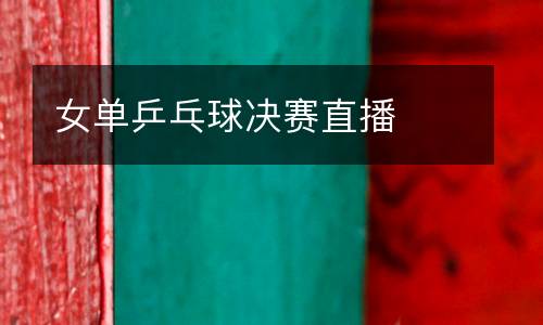 女單乒乓球決賽直播