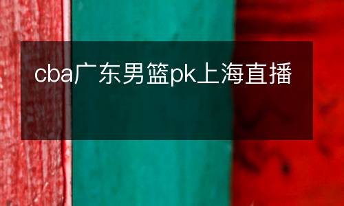 cba廣東男籃pk上海直播