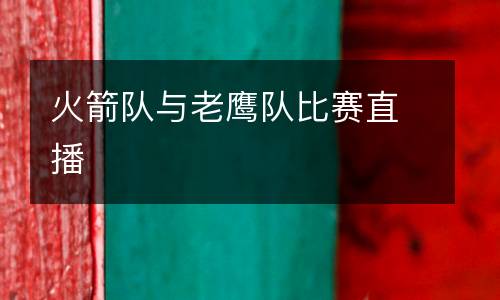 火箭隊(duì)與老鷹隊(duì)比賽直播