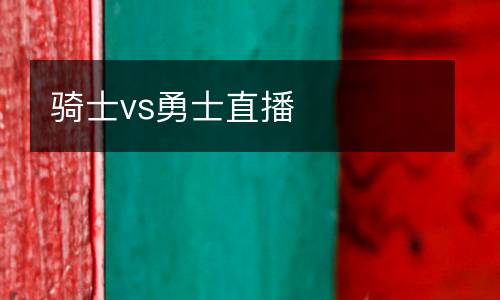 騎士vs勇士直播