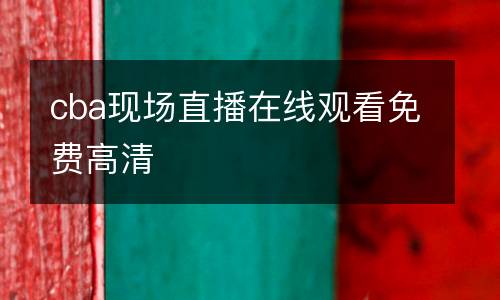 cba現(xiàn)場(chǎng)直播在線觀看免費(fèi)高清