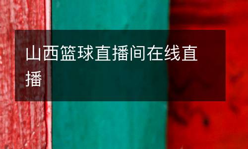 山西籃球直播間在線直播