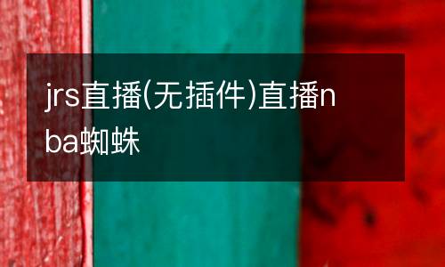 jrs直播(無插件)直播nba蜘蛛