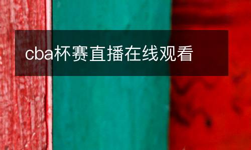 cba杯賽直播在線(xiàn)觀看