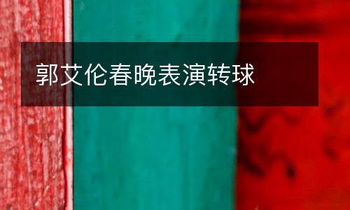 郭艾倫春晚表演轉(zhuǎn)球