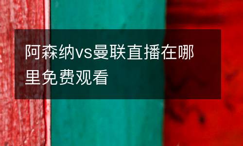 阿森納vs曼聯(lián)直播在哪里免費(fèi)觀看